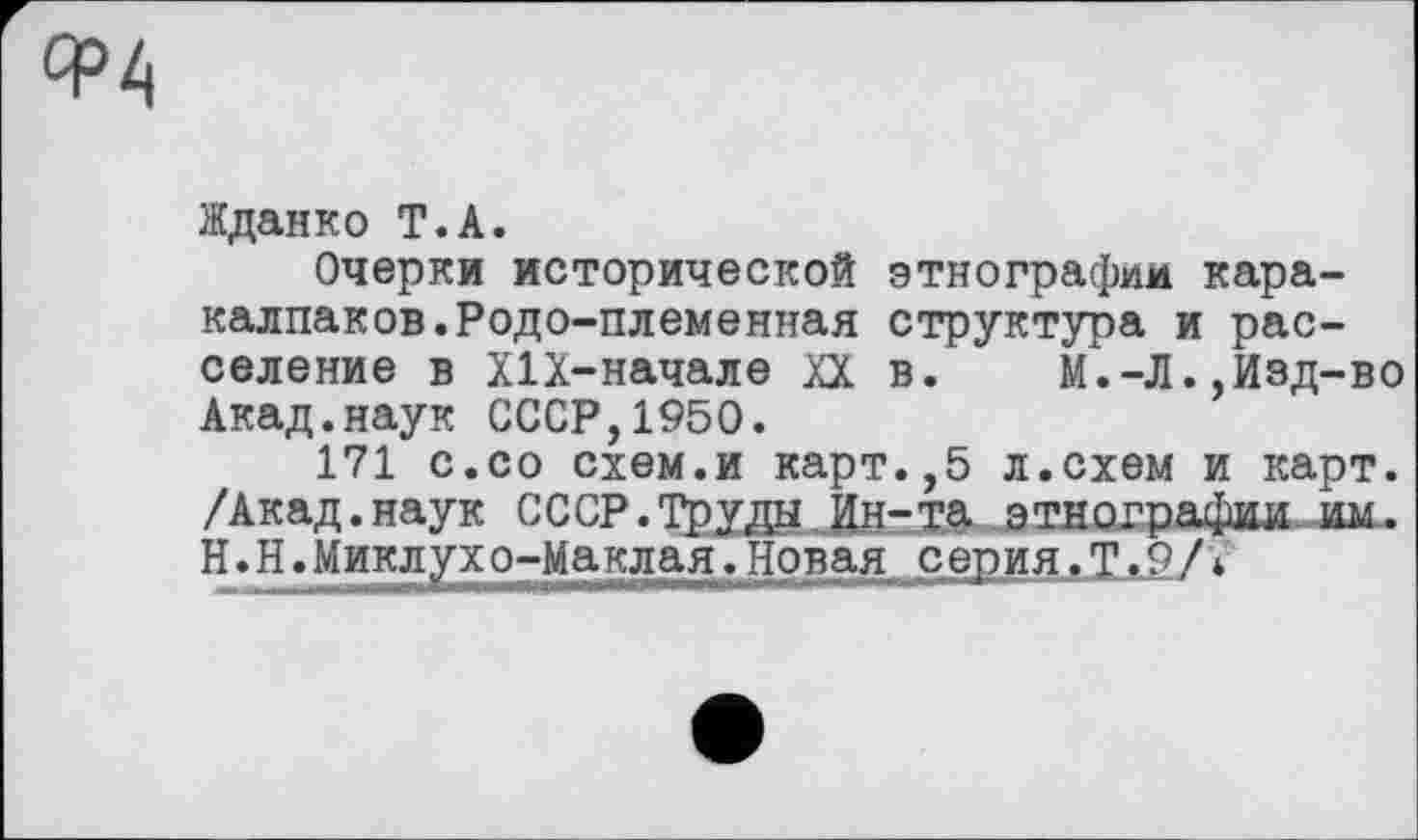 ﻿Жданко T.А.
Очерки исторической этнографии каракалпаков. Родо-племенная структура и расселение в Х1Х-начале XX в. М.-Л.,Изд-во Акад.наук СССР,1950.
171 с.со схем.и карт.,5 л.схем и карт. /Акад.наук СССР.Труды Ин-та этнографии им. H.Н.Миклухо-Маклая.Новая серия.Т.9/*